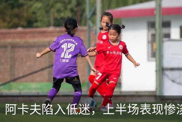阿卡夫陷入低迷，上半场表现惨淡仅得6分